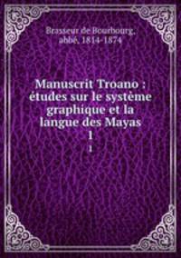 Manuscrit Troano : tudes sur le systme graphique et la langue des Mayas. 1