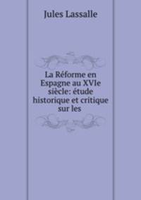 La Reforme en Espagne au XVIe siecle: etude historique et critique sur les .