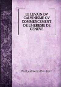 LE LEVAIN DV CALVINISME OV COMMENCEMENT DE L