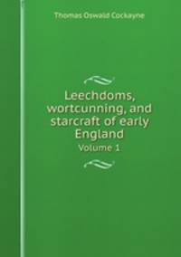 Leechdoms, wortcunning, and starcraft of early England. Volume 1