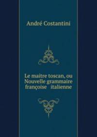 Le maitre toscan, ou Nouvelle grammaire francoise & italienne