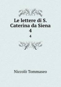 Le lettere di S. Caterina da Siena. 4