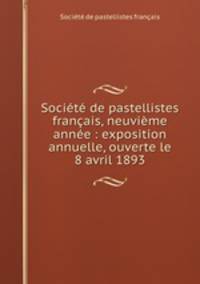 Societe de pastellistes francais, neuvieme annee : exposition annuelle, ouverte le 8 avril 1893