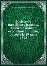 Societe de pastellistes francais, huitieme annee : exposition annuelle, ouverte le 29 mars 1892