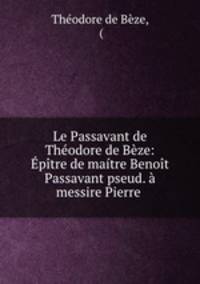 Le Passavant de Theodore de Beze: Epitre de maitre Benoit Passavant pseud. a messire Pierre .