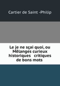 Le je ne scai quoi, ou Melanges curieux historiques & critiques de bons mots .