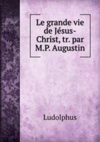 Le grande vie de Jesus-Christ, tr. par M.P. Augustin