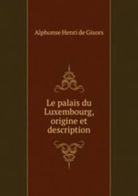 Le palais du Luxembourg, origine et description