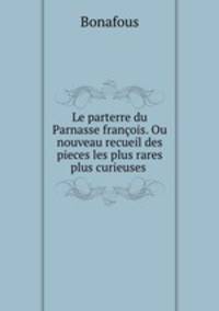 Le parterre du Parnasse francois. Ou nouveau recueil des pieces les plus rares & plus curieuses .