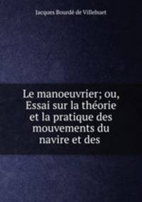 Le manoeuvrier; ou, Essai sur la theorie et la pratique des mouvements du navire et des .