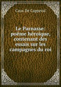 Le Parnasse: poeme heroique, contenant des essais sur les campagnes du roi