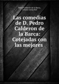Las comedias de D. Pedro Calderon de la Barca: Cotejadas con las mejores .