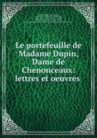 Le portefeuille de Madame Dupin, Dame de Chenonceaux: lettres et oeuvres .