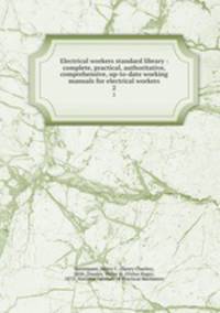 Electrical workers standard library : complete, practical, authoritative, comprehensive, up-to-date working manuals for electrical workers. 2