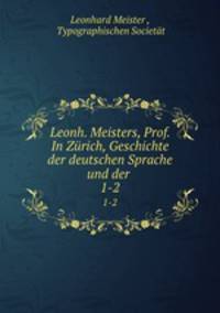 Leonh. Meisters, Prof. In Zrich, Geschichte der deutschen Sprache und der .. 1-2