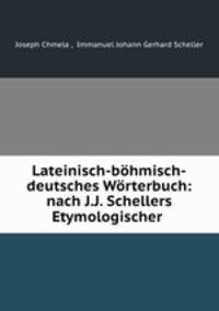 Lateinisch-bohmisch-deutsches Worterbuch: nach J.J. Schellers Etymologischer .