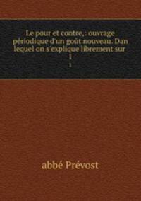 Le pour et contre,: ouvrage priodique d`un got nouveau. Dan lequel on s`explique librement sur .. 1