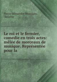 Le roi et le fermier, comedie en trois actes: melee de morceaux de musique. Representee pour la .