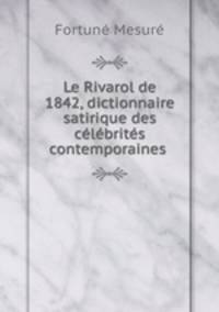 Le Rivarol de 1842, dictionnaire satirique des celebrites contemporaines .