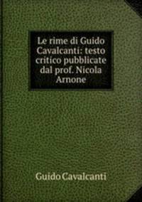 Le rime di Guido Cavalcanti: testo critico pubblicate dal prof. Nicola Arnone