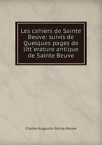 Les cahiers de Sainte Beuve: suivis de Quelques pages de litt ?erature antique de Sainte Beuve.