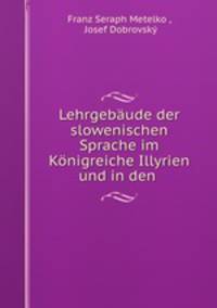 Lehrgebaude der slowenischen Sprache im Konigreiche Illyrien und in den .