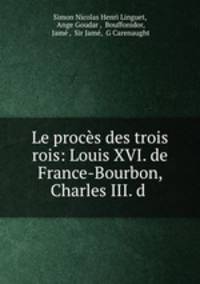 Le proces des trois rois: Louis XVI. de France-Bourbon, Charles III. d .