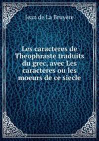 Les caracteres de Theophraste traduits du grec, avec Les caracteres ou les moeurs de ce siecle