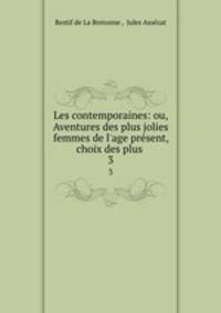 Les contemporaines: ou, Aventures des plus jolies femmes de l`age prsent, choix des plus .. 3