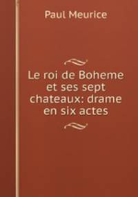 Le roi de Boheme et ses sept chateaux: drame en six actes