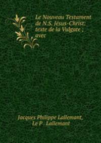Le Nouveau Testament de N.S. Jesus-Christ: texte de la Vulgate ; avec .