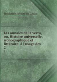 Les annales de la vertu, ou, Histoire universelle, iconographique et litteraire: a l