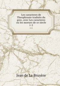 Les caracteres de Theophraste traduits du grec, avec Les caracteres ou les moeurs de ce siecle. 1-2