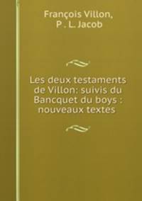 Les deux testaments de Villon: suivis du Bancquet du boys : nouveaux textes .