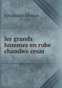 les grands hommes en robe chambre cesar