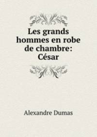 Les grands hommes en robe de chambre: Cesar