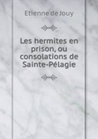Les hermites en prison, ou consolations de Sainte-Pelagie
