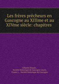 Les freres precheurs en Gascogne au XIIIme et au XIVme siecle: chapitres .