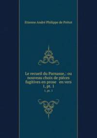Le recueil du Parnasse,: ou nouveau choix de pices fugitives en prose & en vers. 1, pt. 1