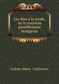 Les fees a la mode, ou le nouveau gentilhomme bourgeois.