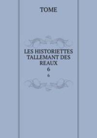 LES HISTORIETTES TALLEMANT DES REAUX. 6