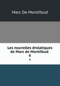 Les nouvelles drolatiques de Marc de Montifaud .. 6