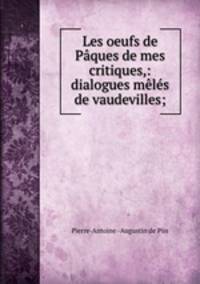 Les oeufs de Paques de mes critiques,: dialogues meles de vaudevilles;