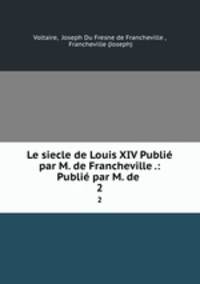 Le siecle de Louis XIV Publi par M. de Francheville .: Publi par M. de .. 2