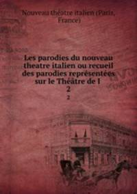 Les parodies du nouveau theatre italien ou recueil des parodies representees sur le Theatre de l .