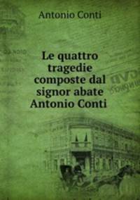 Le quattro tragedie composte dal signor abate Antonio Conti .