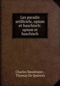 Les paradis artificiels, opium et haschisch: opium et haschisch