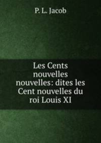 Les Cents nouvelles nouvelles: dites les Cent nouvelles du roi Louis XI.