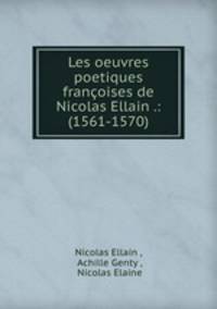 Les oeuvres poetiques francoises de Nicolas Ellain .: (1561-1570)