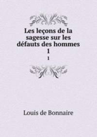 Les leons de la sagesse sur les dfauts des hommes. 1